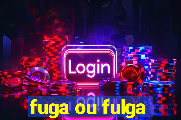 fuga ou fulga